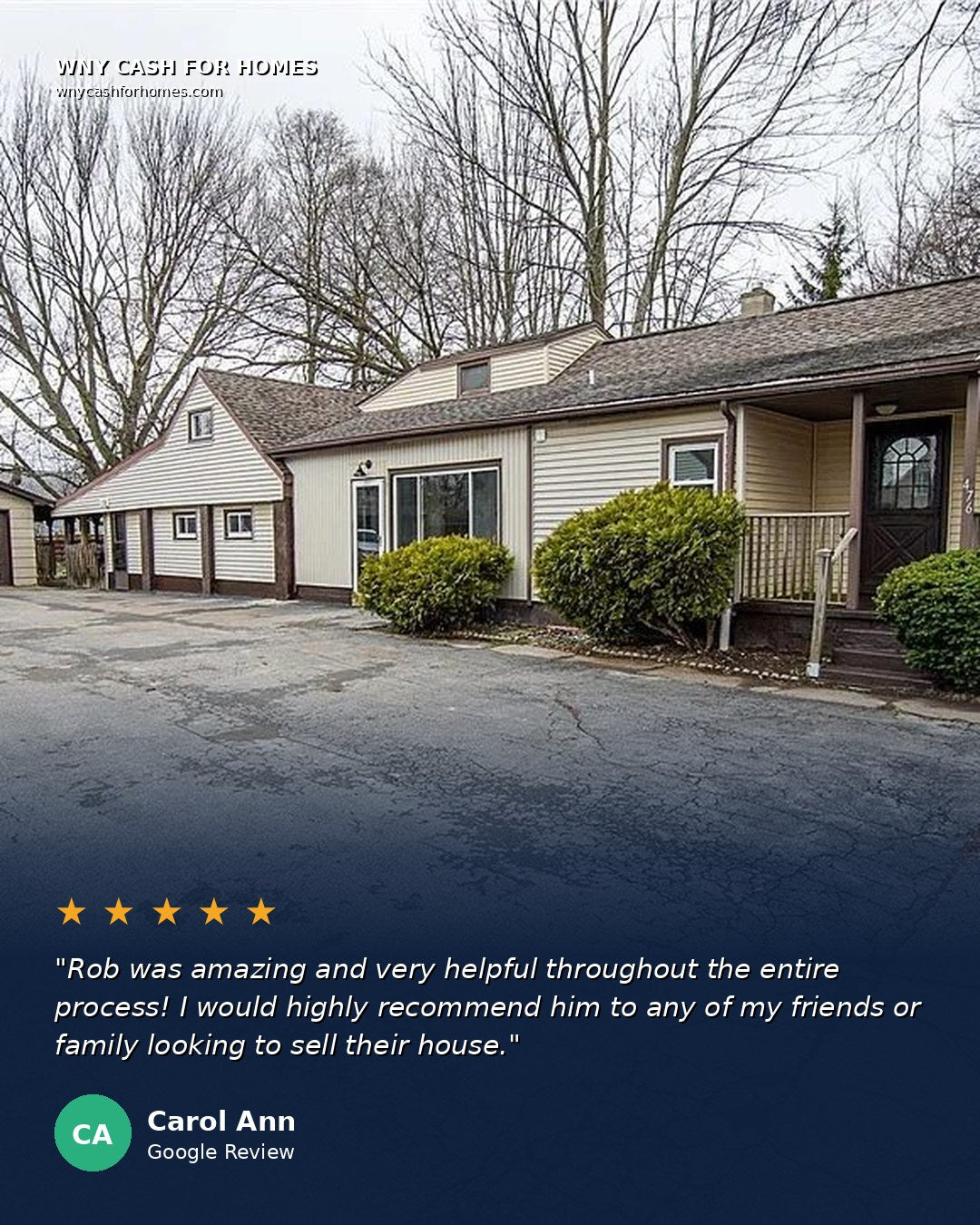Carol Ann Google Review: Rob was amazing and very helpful throughout the entire process. I would highly recommend him to any of my friends or family looking to sell their house. Five stars.