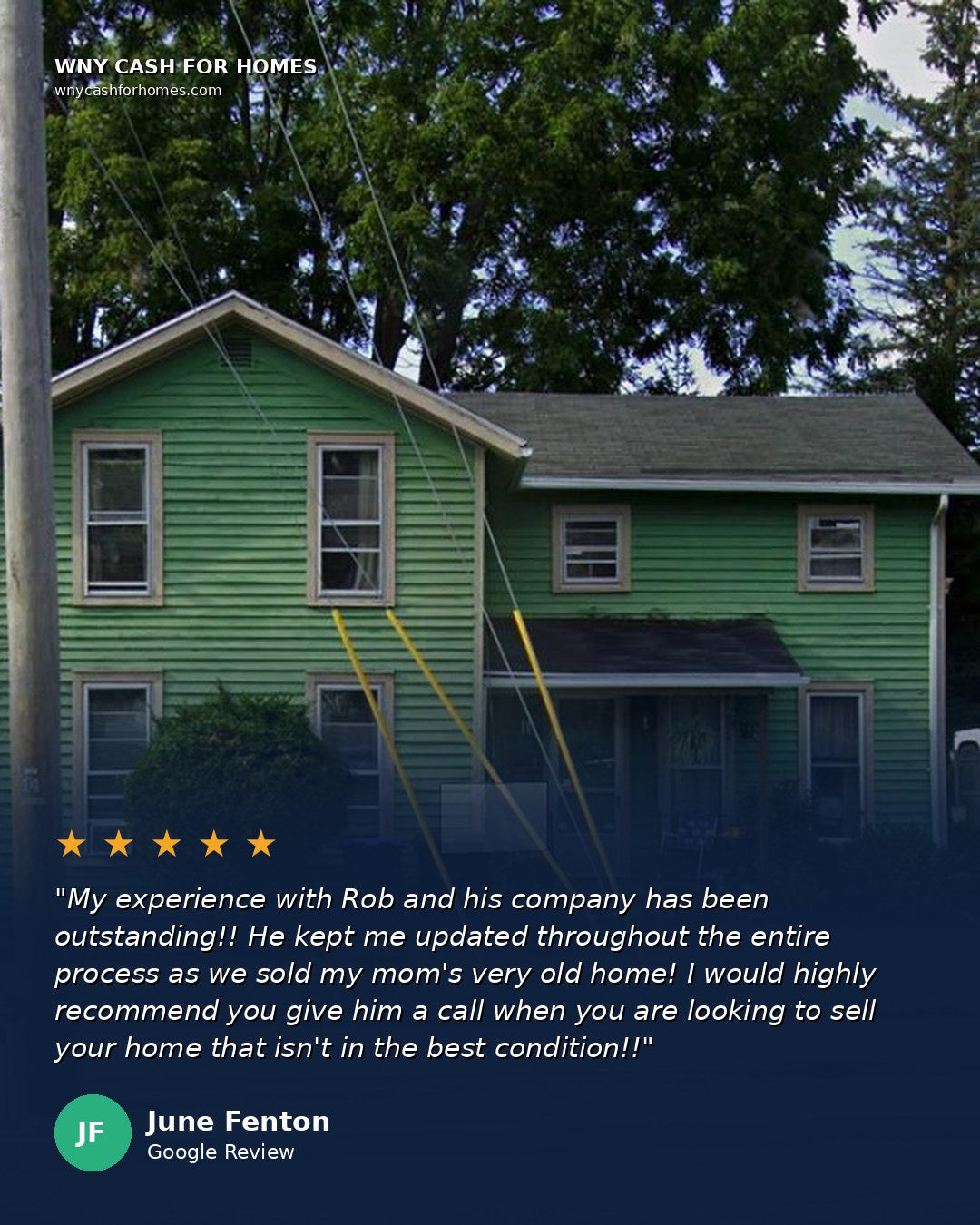 June Fenton Google Review: My experience with Rob and his company has been outstanding! He kept me updated throughout the entire process as we sold my mom's very old home. I would highly recommend you give him a call when you are looking to sell your home that isn't in the best condition. Five stars.